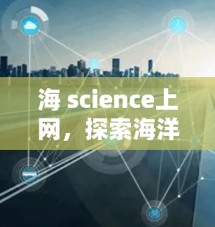 海 science上网，探索海洋中的通信奥秘