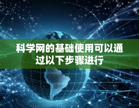 科学网的基础使用可以通过以下步骤进行