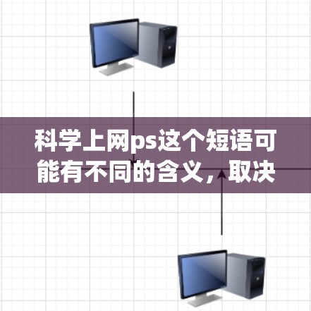 科学上网ps这个短语可能有不同的含义，取决于上下文。以下是一些可能的解释和建议