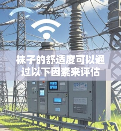 袜子的舒适度可以通过以下因素来评估