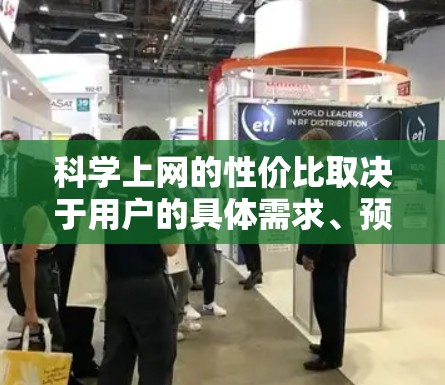 科学上网的性价比取决于用户的具体需求、预算和使用情况。以下是对科学上网性价比的综合评价和建议