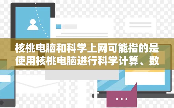 核桃电脑和科学上网可能指的是使用核桃电脑进行科学计算、数据分析或实验。核桃电脑以其高性能、耐用性和大屏的特点，适合在科学领域进行复杂计算、数据分析和实验设计