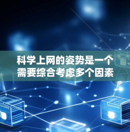 科学上网的姿势是一个需要综合考虑多个因素的系统问题。为了有效利用科学上网的时间，可以按照以下步骤进行
