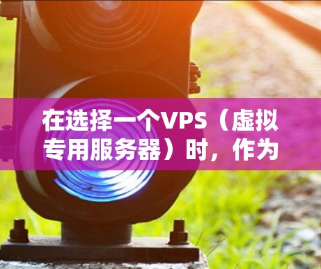 在选择一个VPS（虚拟专用服务器）时，作为一个开发者，首先需要明确自己的需求和预算。以下是详细的步骤指南