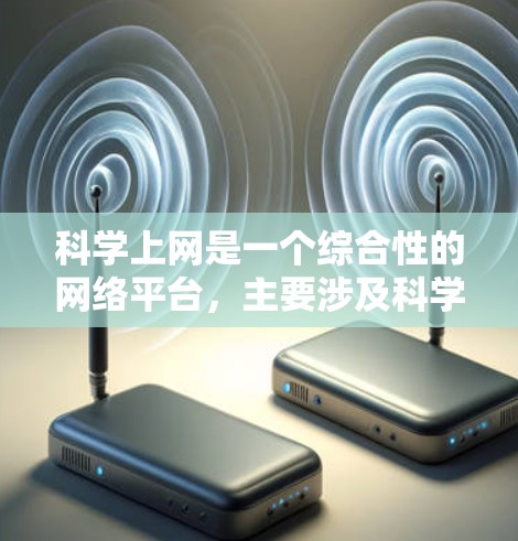 科学上网是一个综合性的网络平台，主要涉及科学计算、学术资源、在线课程和虚拟仿真等多个方面。以下是对科学上网的详细分析和总结