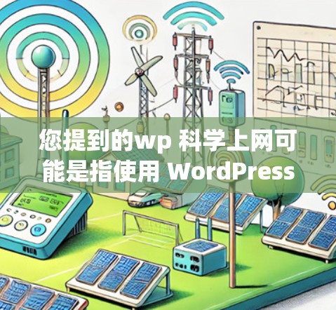 您提到的wp 科学上网可能是指使用 WordPress（WordPress）作为科学项目或工具的平台。以下是一些与 WordPress相关的科学应用和功能