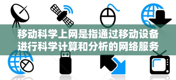 移动科学上网是指通过移动设备进行科学计算和分析的网络服务，旨在提供便利的科学工具。以下是详细的步骤和解释