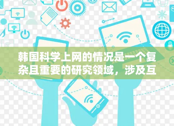 韩国科学上网的情况是一个复杂且重要的研究领域，涉及互联网普及、经济影响、技术发展等多个方面。为了全面了解这一问题，可以按照以下步骤进行分析和研究