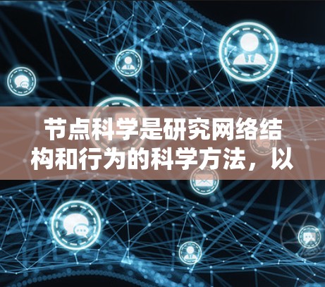 节点科学是研究网络结构和行为的科学方法，以节点和边为基本单位，分析网络中的节点及其作用。以下是对节点科学的详细总结和学习建议