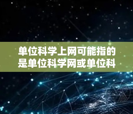 单位科学上网可能指的是单位科学网或单位科学网站，具体含义取决于上下文。如果您指的是一个专门的科学计算或数据服务的网站，建议您访问以下网站