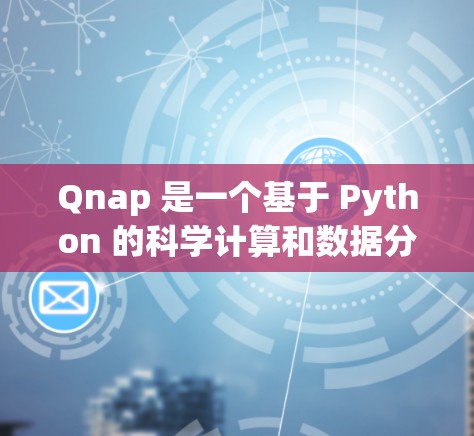 Qnap 是一个基于 Python 的科学计算和数据分析工具，旨在提供一个用户友好的界面，支持多种科学计算功能和编程环境。以下是关于 Qnap 的详细信息