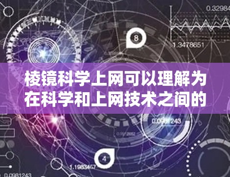 棱镜科学上网可以理解为在科学和上网技术之间的结合，可能涉及以下几个方面