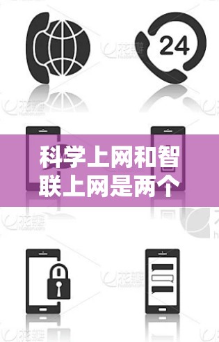 科学上网和智联上网是两个不同的概念，各自在不同的领域中发挥作用。以下是它们之间的区别