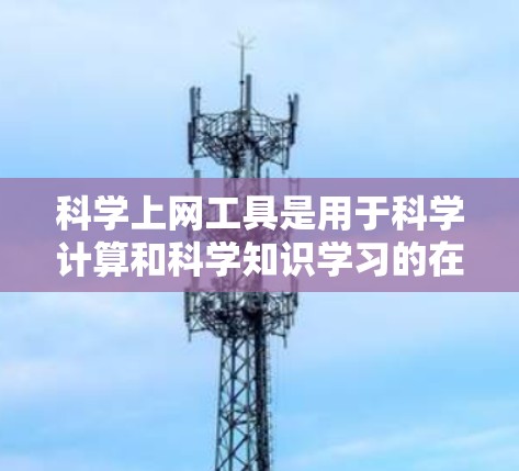 科学上网工具是用于科学计算和科学知识学习的在线工具，帮助用户进行数学计算、公式编辑和绘图等任务。以下是一些常见的在线科学工具及其功能