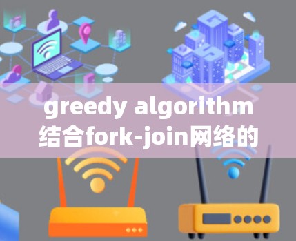 greedy algorithm结合fork-join网络的结合方式主要用于在多线程传输控制协议中，通过优先选择 locally optimal 的策略来提高整体的效率。具体应用如下