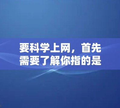 要科学上网，首先需要了解你指的是什么设备。以下是一些关于如何科学上网的建议