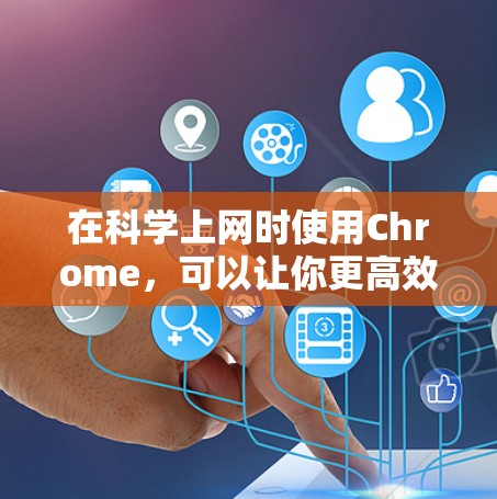 在科学上网时使用Chrome，可以让你更高效地进行科学计算和访问科学资源。以下是一个分步指南