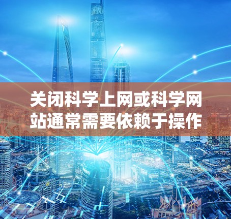 关闭科学上网或科学网站通常需要依赖于操作系统中的高级设置或特定的快捷键。以下是一些常见方法，适用于大多数情况