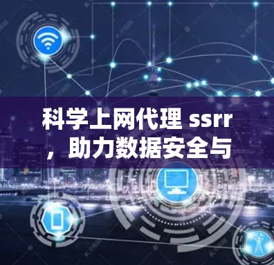 科学上网代理 ssrr，助力数据安全与高效传输的未来解决方案
