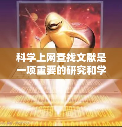 科学上网查找文献是一项重要的研究和学习技能，通常需要系统化的策略来高效地找到所需的信息。以下是一个详细的指南，帮助您有效地进行科学上网查找文献