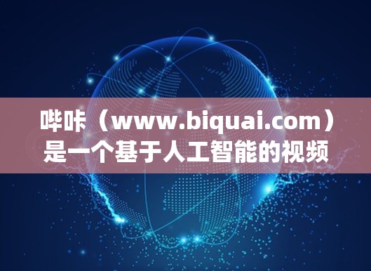哔咔（www.biquai.com）是一个基于人工智能的视频分享和讨论平台，旨在帮助用户找到和感兴趣的内容。以下是对哔咔的详细介绍