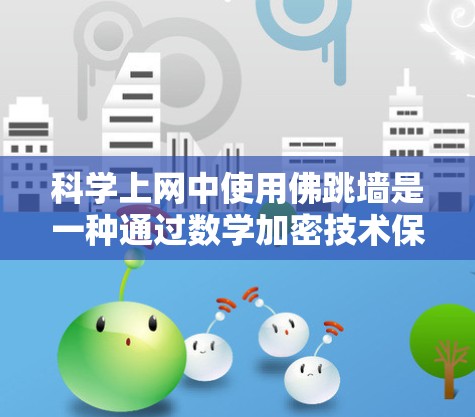 科学上网中使用佛跳墙是一种通过数学加密技术保护数据隐私和安全的策略。以下是对佛跳墙的详细总结