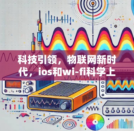 科技引领，物联网新时代，ios和wi-fi科学上网的新机遇