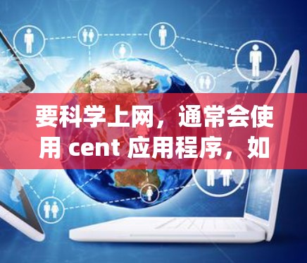 要科学上网，通常会使用 cent 应用程序，如 Microsoft Edge 或 Google Chrome，这些工具提供了网络访问和多设备管理功能。以下是一些科学上网的方法和技巧