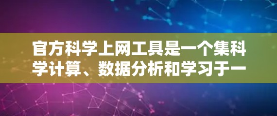 官方科学上网工具是一个集科学计算、数据分析和学习于一体的综合平台，旨在为用户提供准确可靠的科学资源。以下是这些工具的详细介绍