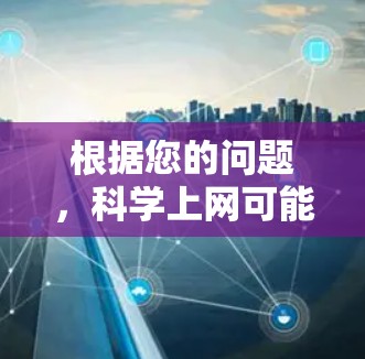 根据您的问题，科学上网可能指的是在科技领域进行研究或学习的方法，而洋火棍儿则可能是一种比喻或极端表达。为了更好地帮助您，我能提供以下几点建议