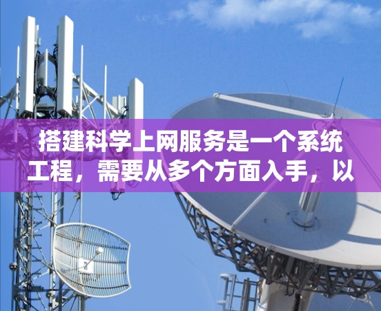 搭建科学上网服务是一个系统工程，需要从多个方面入手，以下是一个有条理的步骤指南