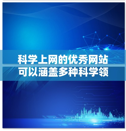 科学上网的优秀网站可以涵盖多种科学领域和资源，以下是一些推荐的网站，帮助您学习科学知识和工具分享
