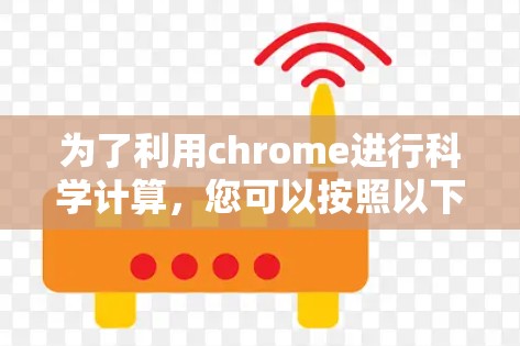 为了利用chrome进行科学计算，您可以按照以下步骤进行操作