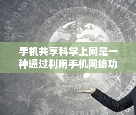 手机共享科学上网是一种通过利用手机网络功能实现数据共享、网络接入和设备共享的系统性解决方案。以下是对该领域的一些详细分析
