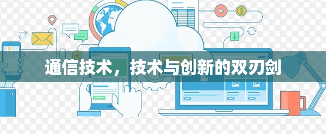 通信技术，技术与创新的双刃剑