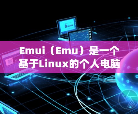 Emui（Emu）是一个基于Linux的个人电脑操作系统，用户可以通过它进行各种操作，包括科学上网。以下是一些关于Emui限制科学上网的内容