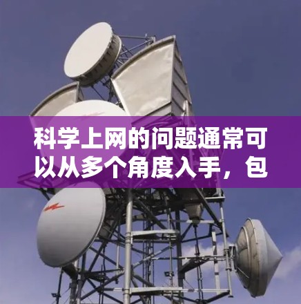 科学上网的问题通常可以从多个角度入手，包括网络连接、浏览器、缓存和网站本身的问题。以下是一步步的解决方案