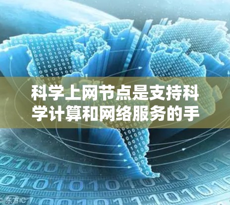 科学上网节点是支持科学计算和网络服务的手机设备，通常具备以下特点和功能