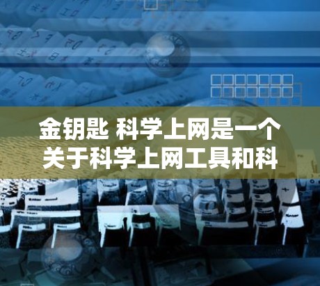 金钥匙 科学上网是一个关于科学上网工具和科学思维的题目。通过分析金钥匙和科学上网的含义，我们可以得出以下结论