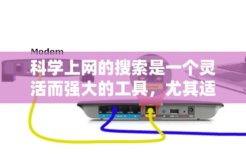 科学上网的搜索是一个灵活而强大的工具，尤其适用于学术和科学领域。以下是一些实用的搜索技巧和步骤，帮助你高效地进行科学上网搜索