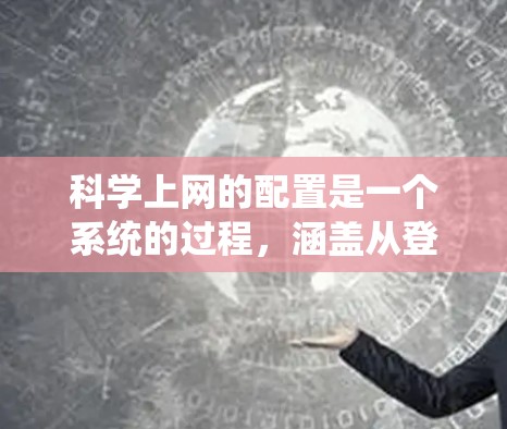 科学上网的配置是一个系统的过程，涵盖从登录到高级服务器配置的多个步骤。以下是详细的步骤指南
