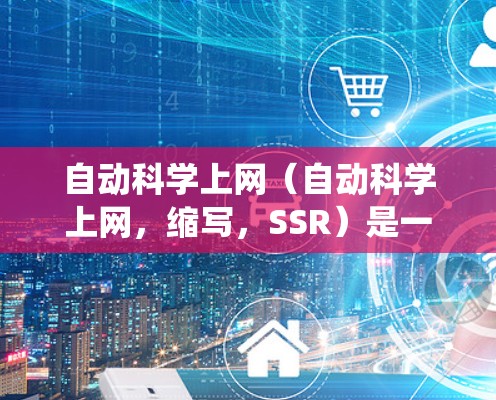 自动科学上网（自动科学上网，缩写，SSR）是一个概念，通常指的是一种能够自动运行或管理科学计算的网络系统或协议。SSR可能指代不同的领域，具体含义可能因上下文而异。以下是一些可能的解释
