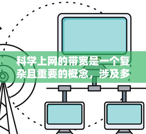 科学上网的带宽是一个复杂且重要的概念，涉及多个方面的理解和应用。以下是对此问题的逐步总结和答案