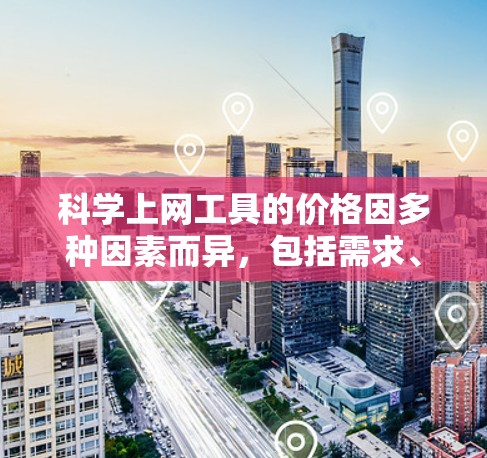 科学上网工具的价格因多种因素而异，包括需求、使用的服务器类型、云服务提供商以及用户的预算。以下是一些常见的定价范围和选择建议