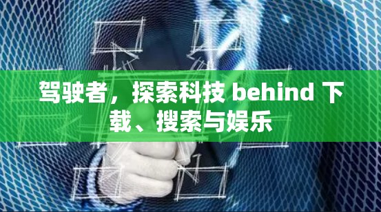 驾驶者，探索科技 behind 下载、搜索与娱乐