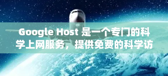 Google Host 是一个专门的科学上网服务，提供免费的科学访问和科学计算功能，与 Google Cloud 并行。以下是使用 Google Host 科学上网的基本步骤