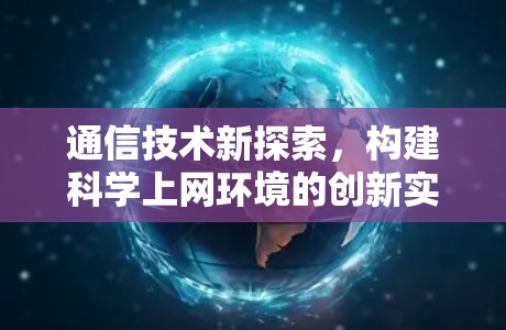 通信技术新探索，构建科学上网环境的创新实践