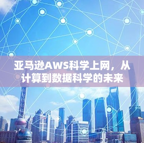 亚马逊AWS科学上网，从计算到数据科学的未来