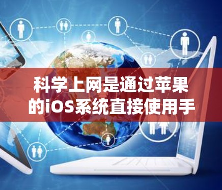 科学上网是通过苹果的iOS系统直接使用手机内部的网线连接到互联网的方法，不同于普通上网需要外部设备。以下是科学上网的具体步骤和相关信息