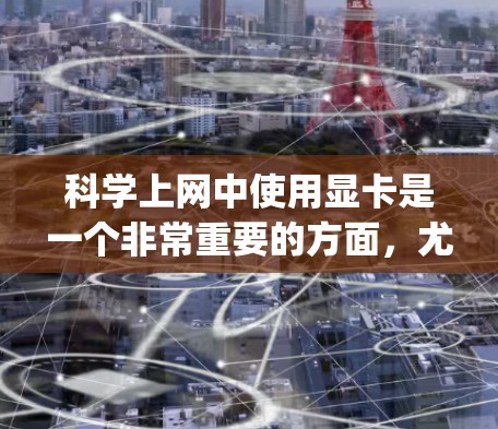 科学上网中使用显卡是一个非常重要的方面，尤其是在科学计算、图形处理和高性能 computing（HPC）等领域。以下是一些关于科学上网与显卡相关的建议和资源